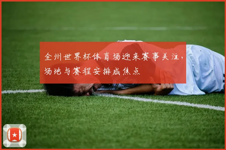 全州世界杯体育场迎来赛事关注,场地与赛程安排成焦点