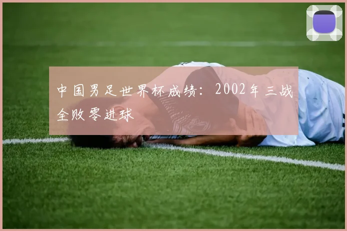中国男足世界杯成绩:2002年三战全败零进球