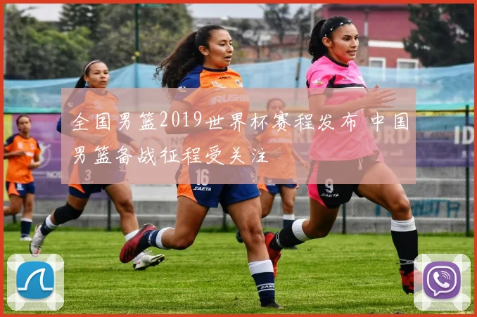 全国男篮2019世界杯赛程发布 中国男篮备战征程受关注