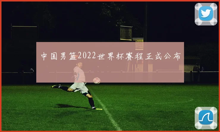 中国男篮2022世界杯赛程正式公布