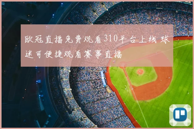 欧冠直播免费观看310平台上线 球迷可便捷观看赛事直播