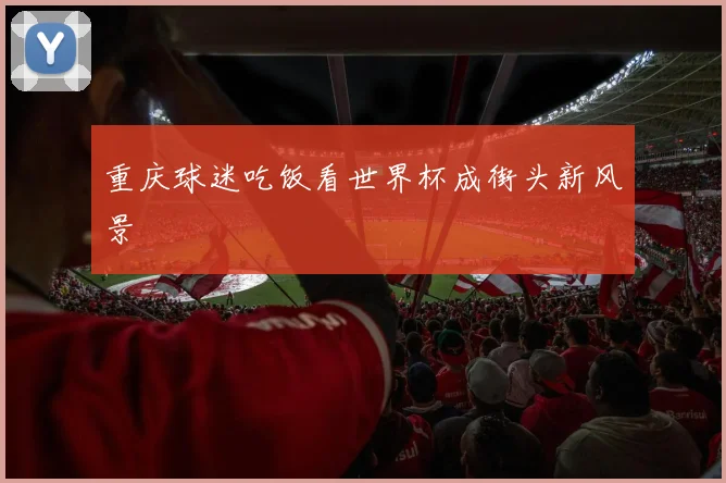 重庆球迷吃饭看世界杯成街头新风景