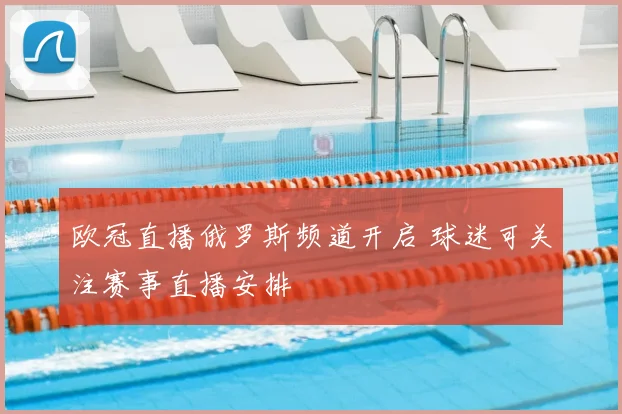 欧冠直播俄罗斯频道开启 球迷可关注赛事直播安排