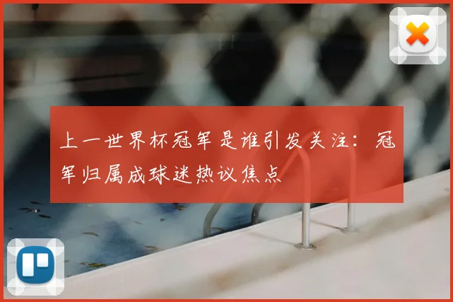 上一世界杯冠军是谁引发关注:冠军归属成球迷热议焦点