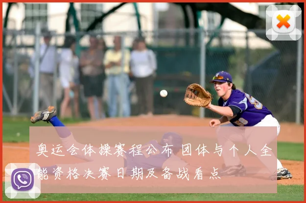 奥运会体操赛程公布 团体与个人全能资格决赛日期及备战看点