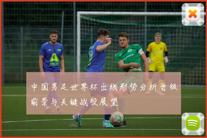 中国男足世界杯出线形势分析晋级前景与关键战役展望