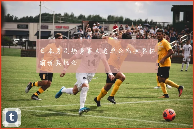 日本男足热身赛大名单公布世界杯前练兵机会