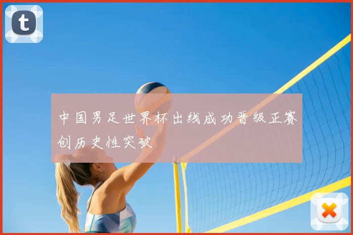 中国男足世界杯出线成功晋级正赛创历史性突破