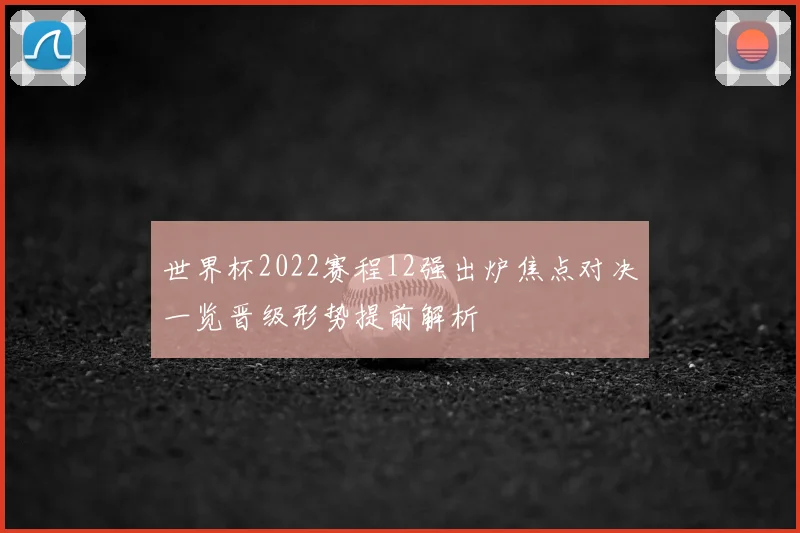 世界杯2022赛程12强出炉焦点对决一览晋级形势提前解析