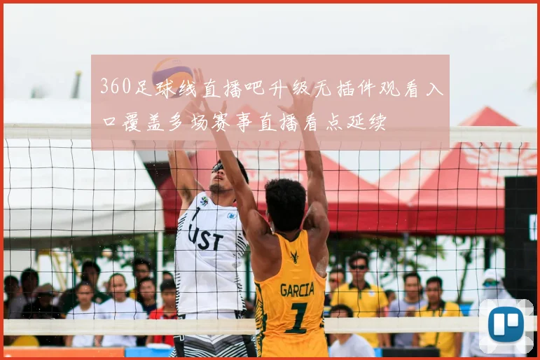 360足球线直播吧升级无插件观看入口覆盖多场赛事直播看点延续