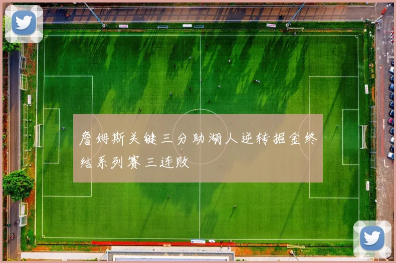 詹姆斯关键三分助湖人逆转掘金终结系列赛三连败