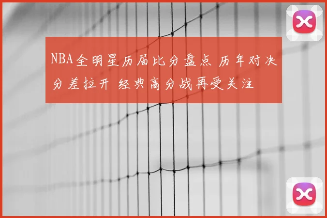 NBA全明星历届比分盘点 历年对决分差拉开 经典高分战再受关注