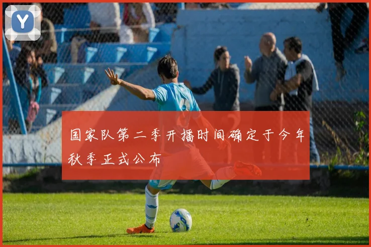 国家队第二季开播时间确定于今年秋季正式公布