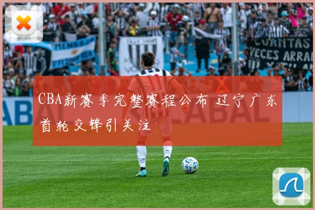 CBA新赛季完整赛程公布 辽宁广东首轮交锋引关注