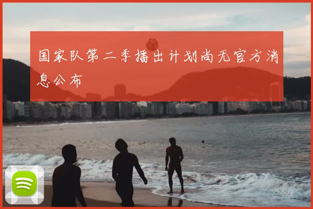 国家队第二季播出计划尚无官方消息公布