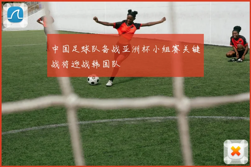 中国足球队备战亚洲杯小组赛关键战将迎战韩国队