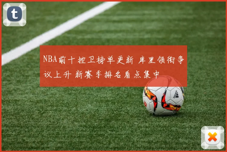 NBA前十控卫榜单更新 库里领衔争议上升 新赛季排名看点集中