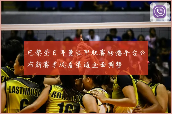 巴黎圣日耳曼法甲联赛转播平台公布新赛季观看渠道全面调整