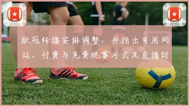 欧冠转播安排调整,并指出可用网站、付费与免费观赛方式及直播时间