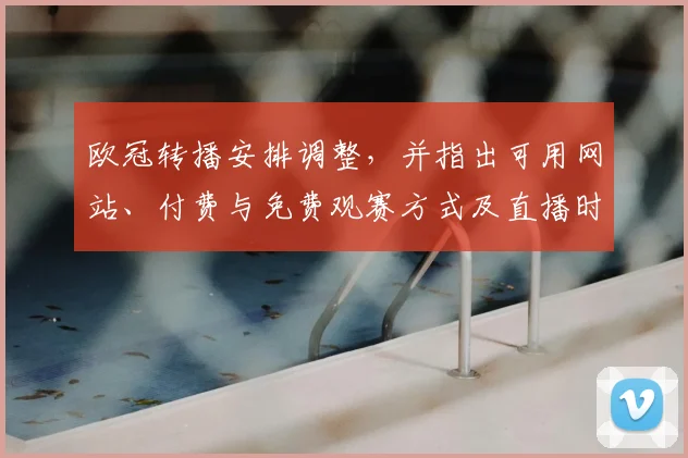 欧冠转播安排调整,并指出可用网站、付费与免费观赛方式及直播时间