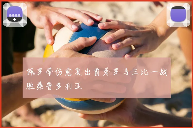 佩罗蒂伤愈复出首秀罗马三比一战胜桑普多利亚