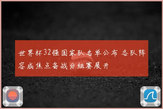 世界杯32强国家队名单公布 各队阵容成焦点备战分组赛展开